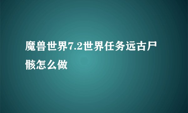 魔兽世界7.2世界任务远古尸骸怎么做