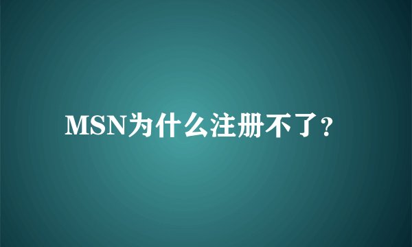 MSN为什么注册不了？