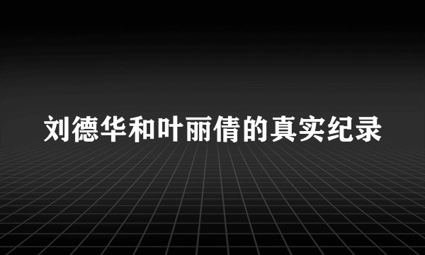刘德华和叶丽倩的真实纪录