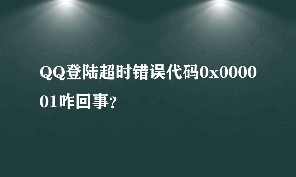QQ登陆超时错误代码0x000001咋回事？
