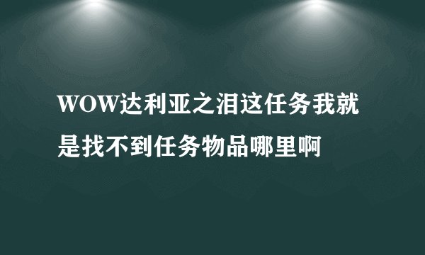 WOW达利亚之泪这任务我就是找不到任务物品哪里啊
