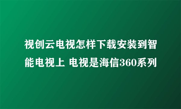视创云电视怎样下载安装到智能电视上 电视是海信360系列