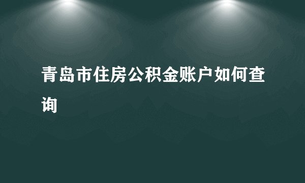青岛市住房公积金账户如何查询