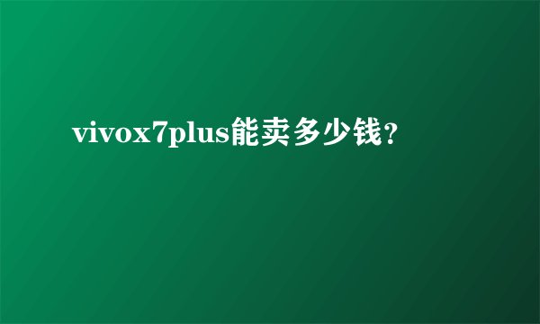 vivox7plus能卖多少钱？