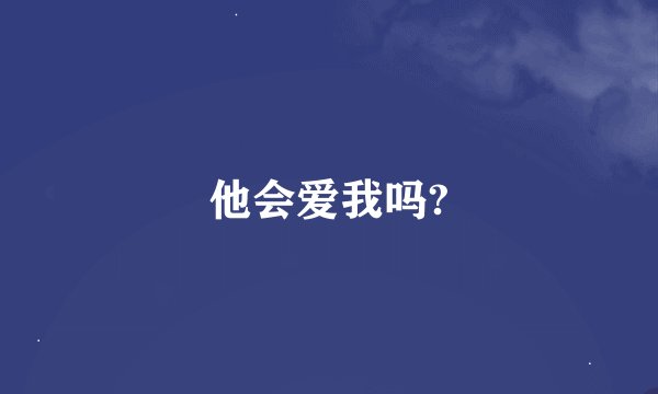 他会爱我吗?