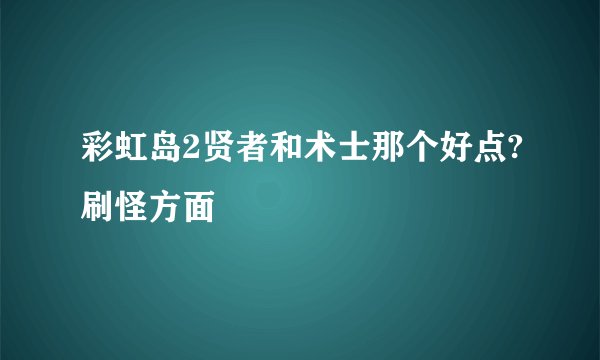 彩虹岛2贤者和术士那个好点?刷怪方面