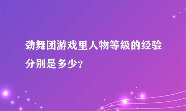 劲舞团游戏里人物等级的经验分别是多少？