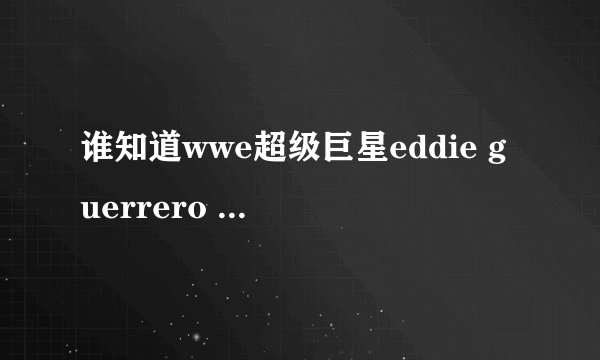 谁知道wwe超级巨星eddie guerrero 在什么时候逝世