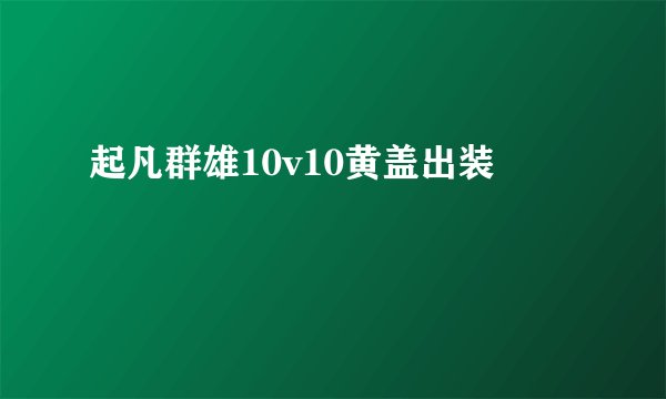 起凡群雄10v10黄盖出装