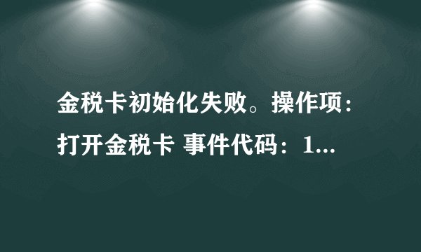 金税卡初始化失败。操作项：打开金税卡 事件代码：109事件描述：IC卡命令字错误。请问这个怎么解决？