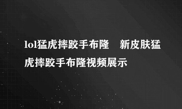 lol猛虎摔跤手布隆 新皮肤猛虎摔跤手布隆视频展示