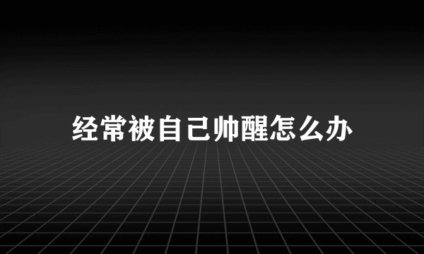 经常被自己帅醒怎么办