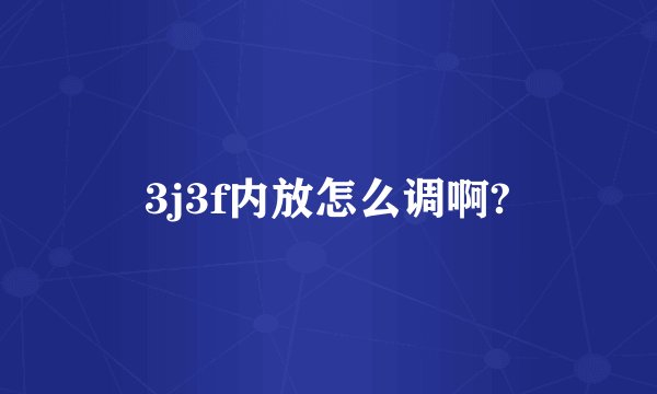 3j3f内放怎么调啊?