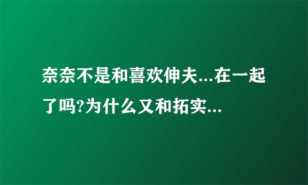 奈奈不是和喜欢伸夫...在一起了吗?为什么又和拓实结婚啊?