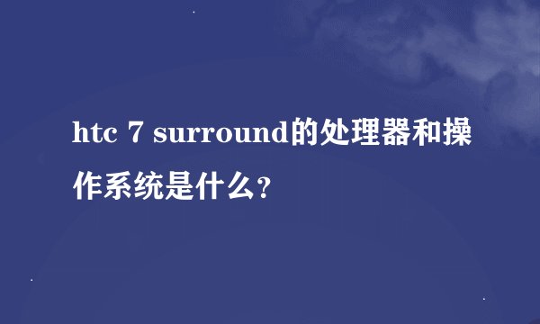 htc 7 surround的处理器和操作系统是什么？
