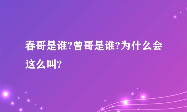 春哥是谁?曾哥是谁?为什么会这么叫?