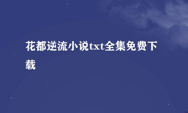 花都逆流小说txt全集免费下载