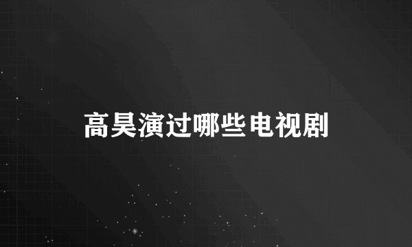 高昊演过哪些电视剧