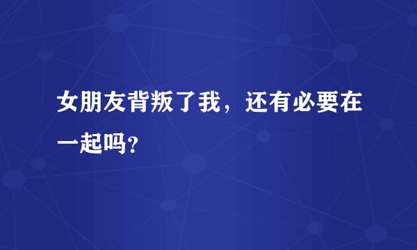 女朋友背叛了我，还有必要在一起吗？