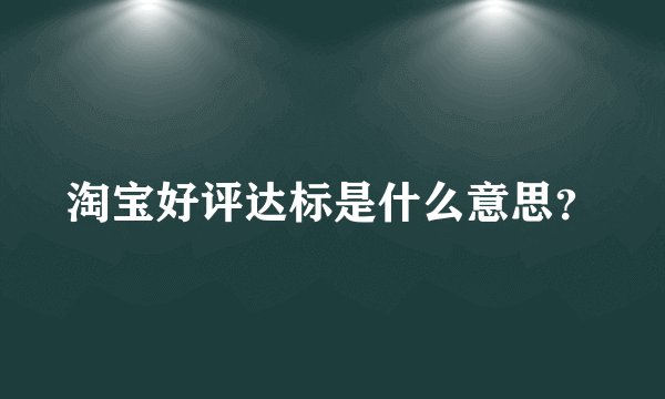 淘宝好评达标是什么意思？