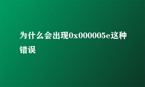 为什么会出现0x000005e这种错误