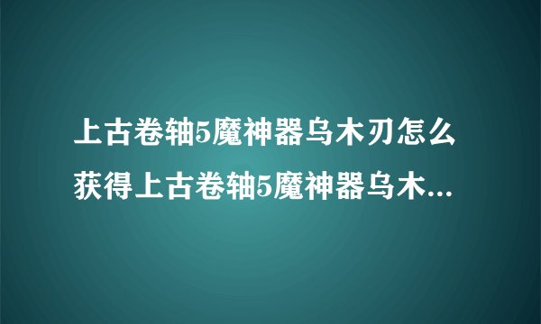 上古卷轴5魔神器乌木刃怎么获得上古卷轴5魔神器乌木刃获得方法介绍