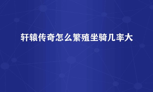 轩辕传奇怎么繁殖坐骑几率大