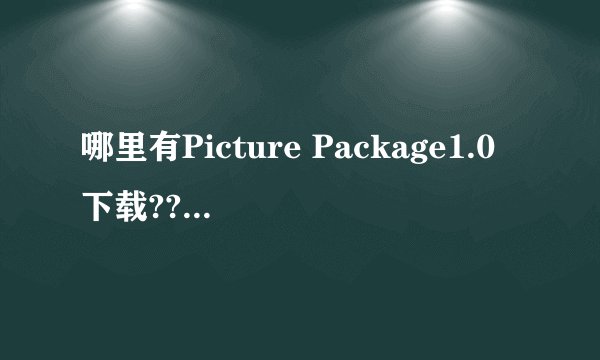 哪里有Picture Package1.0下载???(有加分)