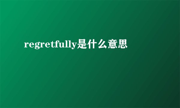 regretfully是什么意思