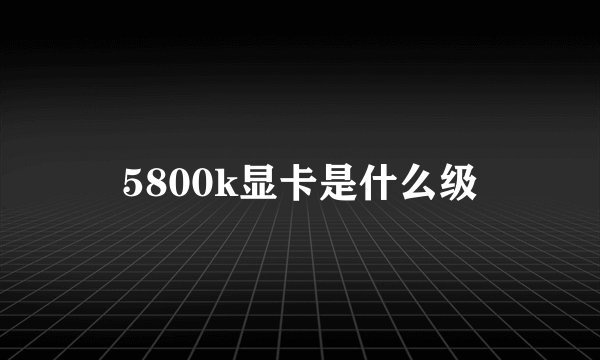 5800k显卡是什么级