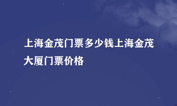 上海金茂门票多少钱上海金茂大厦门票价格