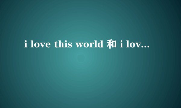 i love this world 和 i love the world 用法 有什么区别？