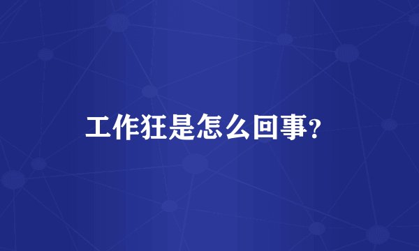 工作狂是怎么回事？
