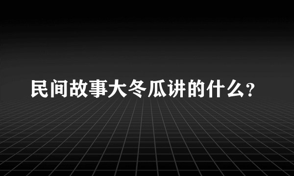 民间故事大冬瓜讲的什么？