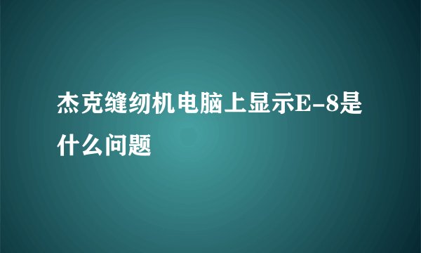 杰克缝纫机电脑上显示E-8是什么问题