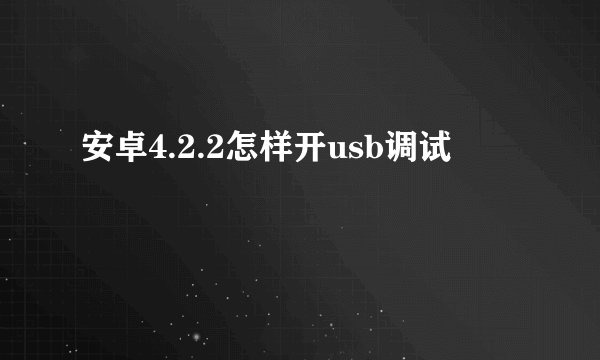 安卓4.2.2怎样开usb调试