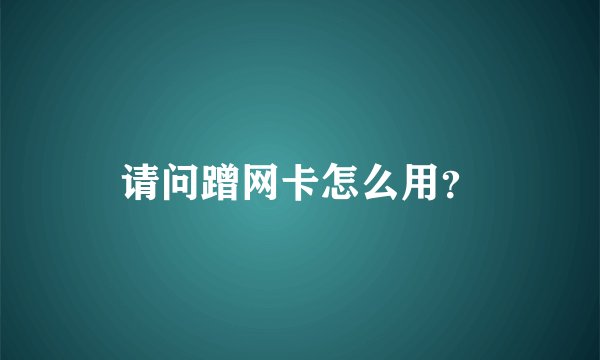 请问蹭网卡怎么用？