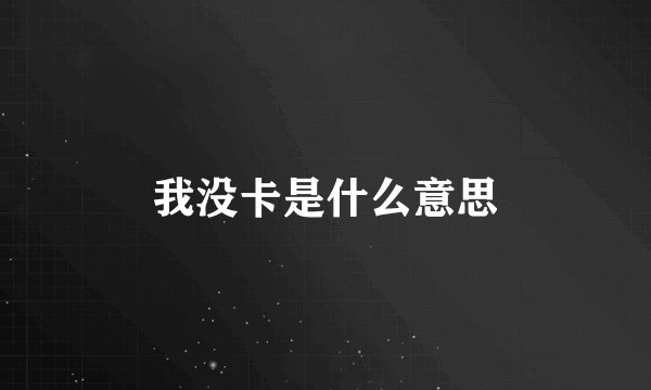 我没卡是什么意思