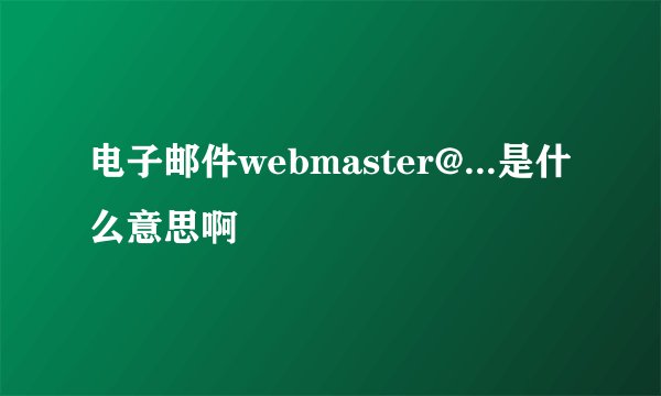 电子邮件webmaster@...是什么意思啊