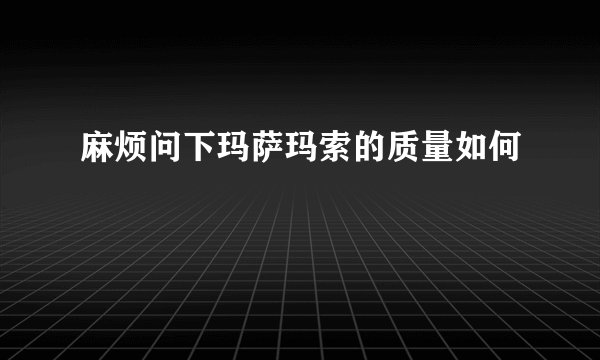 麻烦问下玛萨玛索的质量如何