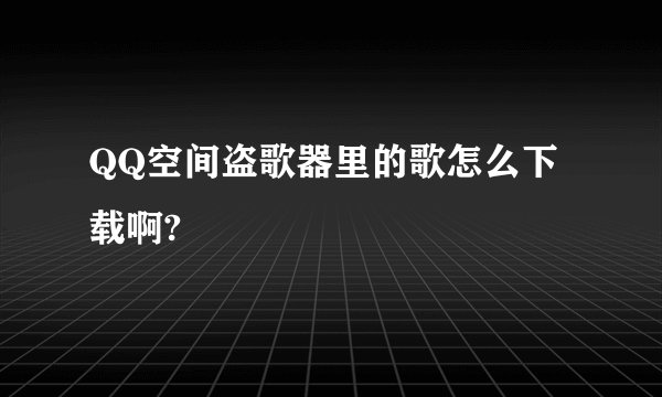 QQ空间盗歌器里的歌怎么下载啊?