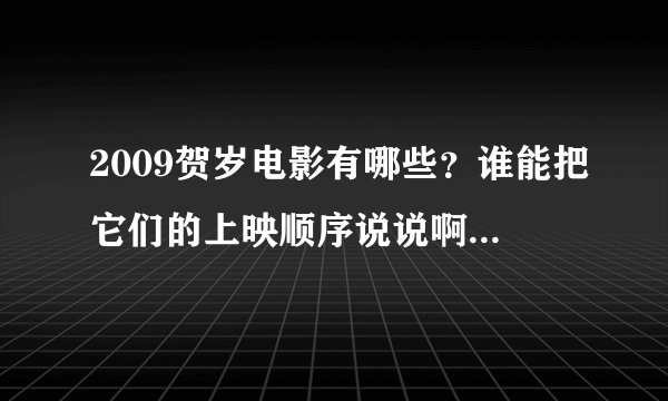 2009贺岁电影有哪些？谁能把它们的上映顺序说说啊，谢谢！
