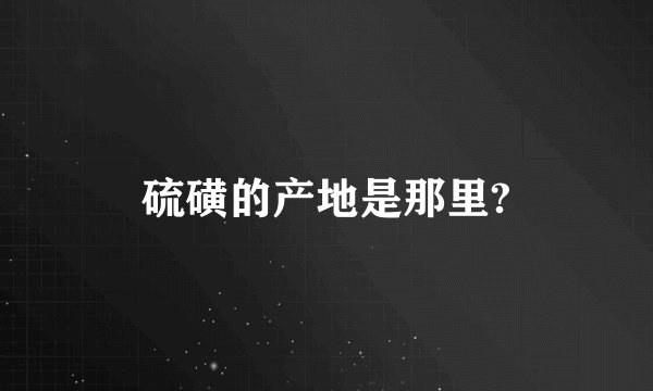 硫磺的产地是那里?