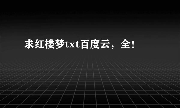 求红楼梦txt百度云，全！