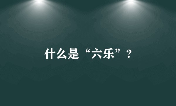 什么是“六乐”?