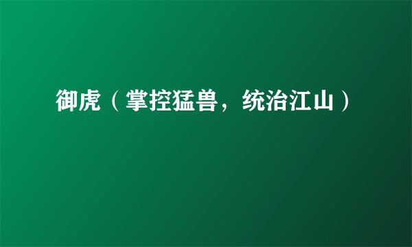 御虎（掌控猛兽，统治江山）