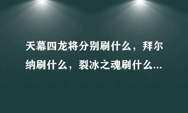 天幕四龙将分别刷什么，拜尔纳刷什么，裂冰之魂刷什么，他们极品性格是什么