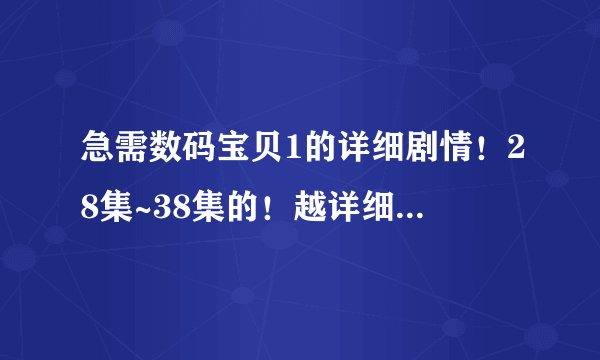 急需数码宝贝1的详细剧情！28集~38集的！越详细越好，谢谢！！