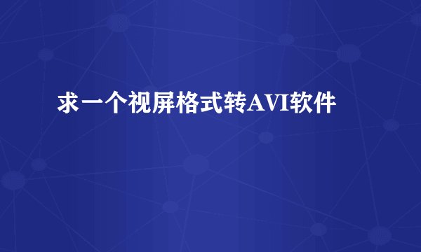 求一个视屏格式转AVI软件