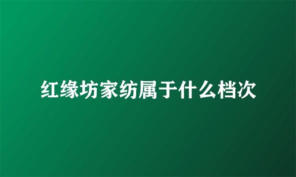 红缘坊家纺属于什么档次